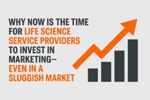 Why Now Is the Time for Life Science Service Providers to Invest in Marketing—Even in a Sluggish Market